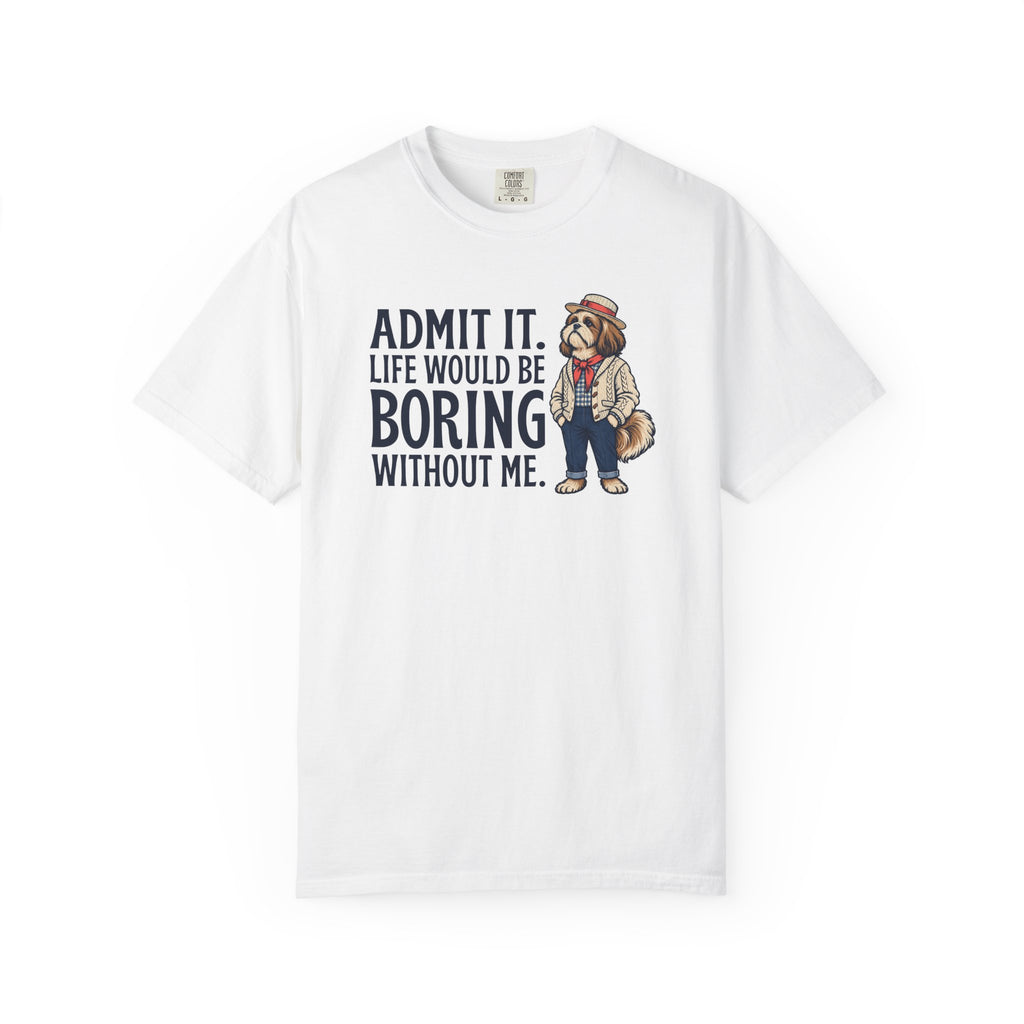 Admit It. Life Would Be Boring Without Me T-Shirt