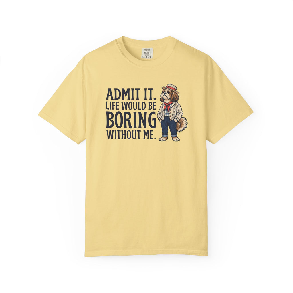 Admit It. Life Would Be Boring Without Me T-Shirt
