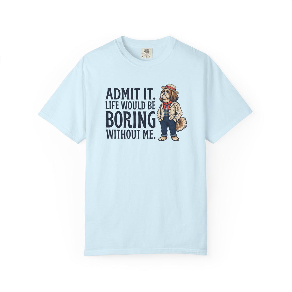 Admit It. Life Would Be Boring Without Me T-Shirt