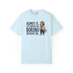 Admit It. Life Would Be Boring Without Me T-Shirt