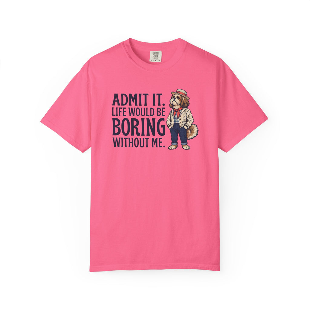 Admit It. Life Would Be Boring Without Me T-Shirt