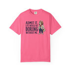 Admit It. Life Would Be Boring Without Me T-Shirt