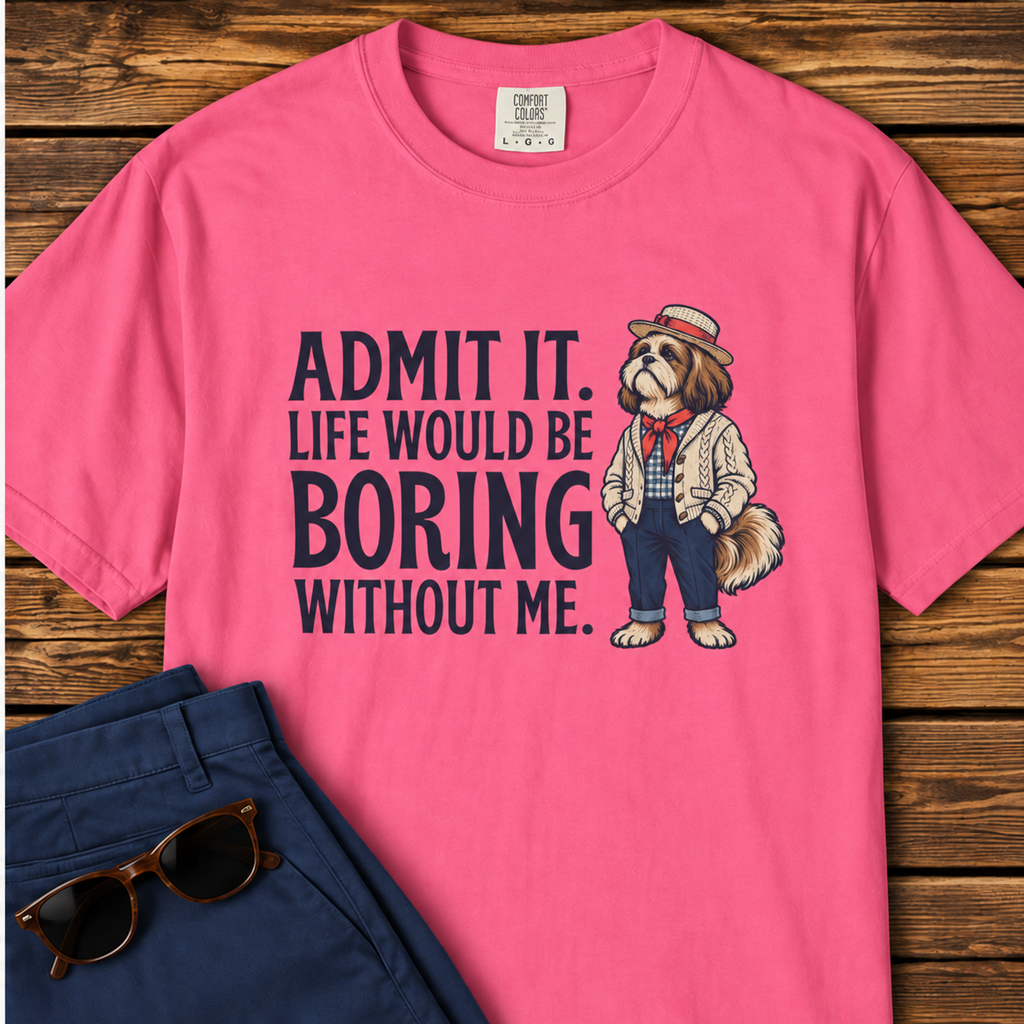 Admit It. Life Would Be Boring Without Me T-Shirt